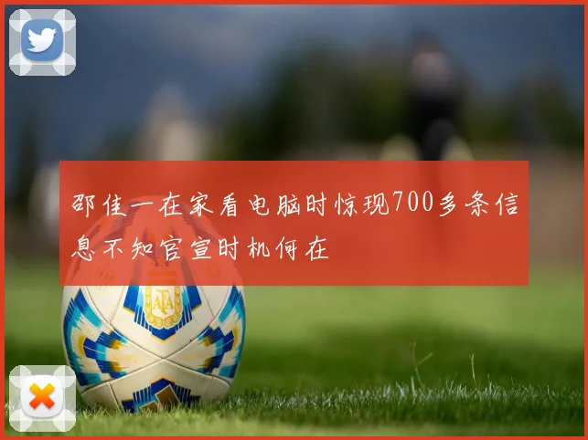 邵佳一在家看电脑时惊现700多条信息不知官宣时机何在