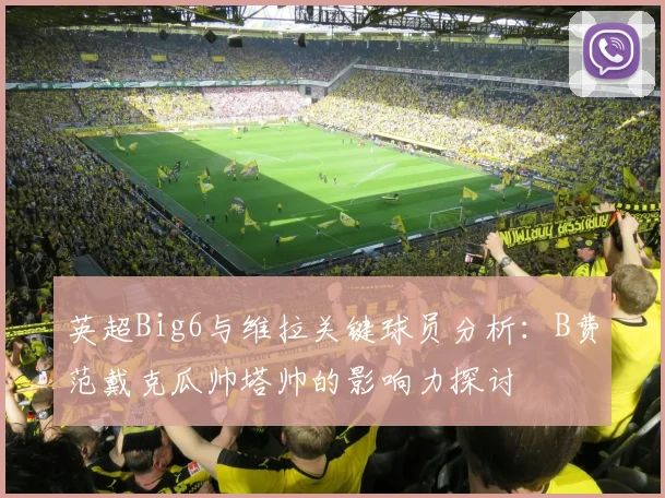 英超Big6与维拉关键球员分析：B费范戴克瓜帅塔帅的影响力探讨