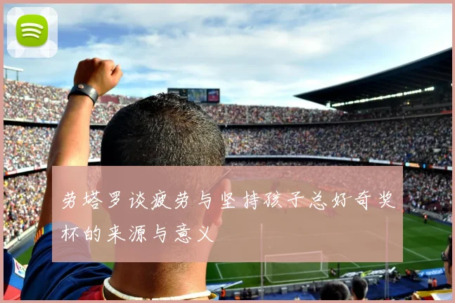 劳塔罗谈疲劳与坚持孩子总好奇奖杯的来源与意义