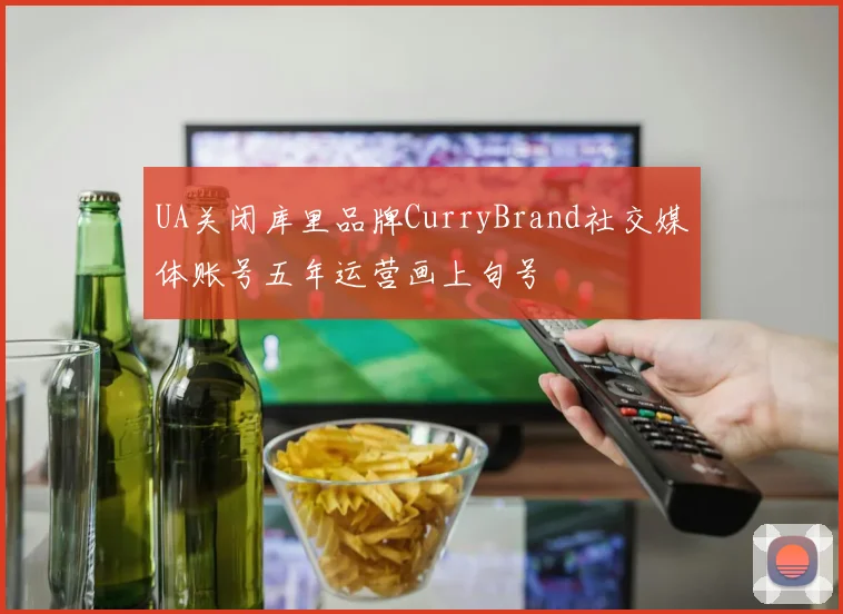 UA关闭库里品牌CurryBrand社交媒体账号五年运营画上句号
