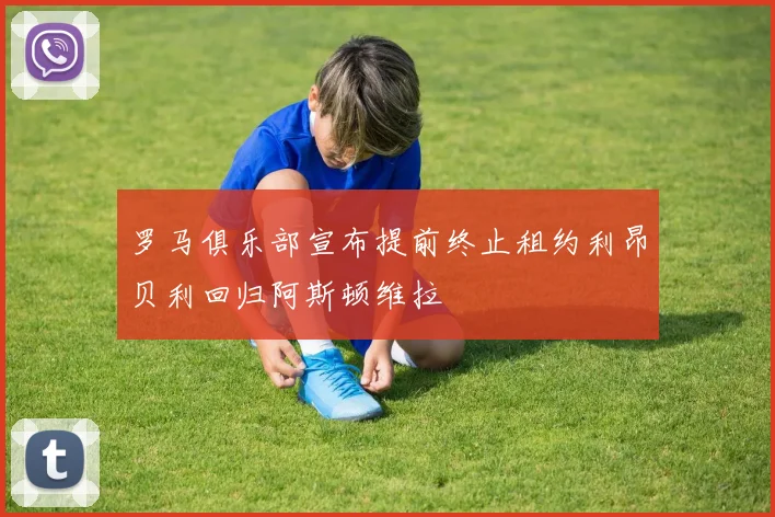 罗马俱乐部宣布提前终止租约利昂贝利回归阿斯顿维拉
