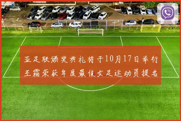 亚足联颁奖典礼将于10月17日举行王霜荣获年度最佳女足运动员提名