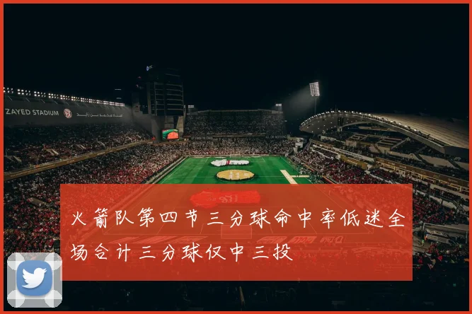 火箭队第四节三分球命中率低迷全场合计三分球仅中三投