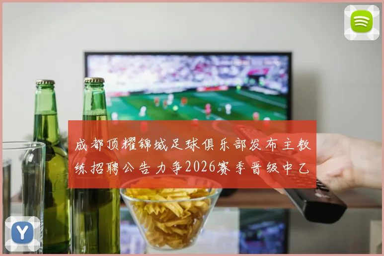 成都顶耀锦城足球俱乐部发布主教练招聘公告力争2026赛季晋级中乙联赛