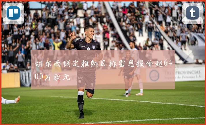 切尔西锁定雅凯目标雷恩报价超6400万欧元
