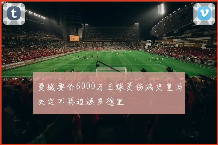 曼城要价6000万且球员伤病史皇马决定不再追逐罗德里