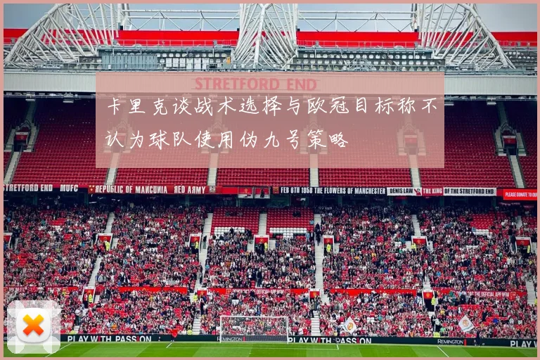 卡里克谈战术选择与欧冠目标称不认为球队使用伪九号策略