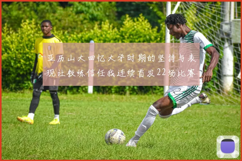 亚历山大回忆大学时期的坚持与表现让教练信任我连续首发22场比赛
