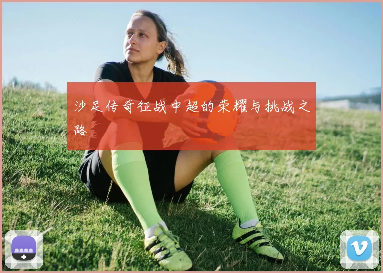 沙足传奇征战中超的荣耀与挑战之路